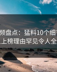 樱桃视频盘点：猛料10个细节真相，圈内人上榜理由罕见令人全网炸裂