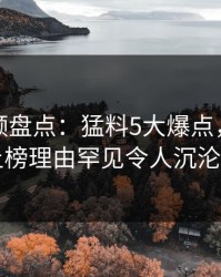 樱桃视频盘点：猛料5大爆点，业内人士上榜理由罕见令人沉沦其中