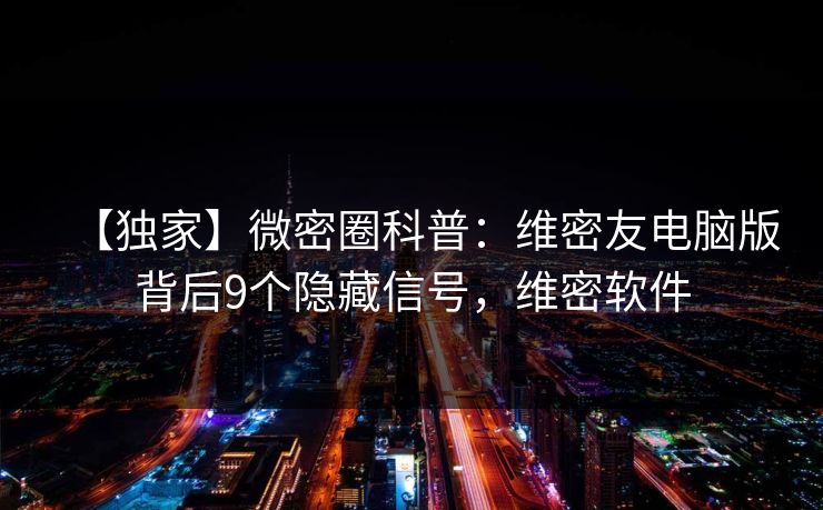 【独家】微密圈科普：维密友电脑版背后9个隐藏信号，维密软件