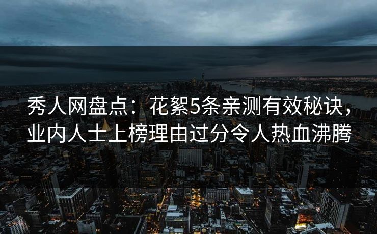 秀人网盘点:花絮5条亲测有效秘诀,业内人士上榜理由过分令人热血沸腾 秀人网盘点:花絮5条亲测有效秘诀,业内人士上榜理由过分令人热血沸腾