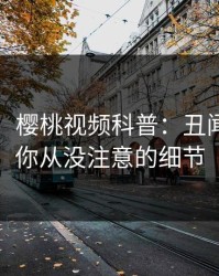 【速报】樱桃视频科普：丑闻背后7个你从没注意的细节