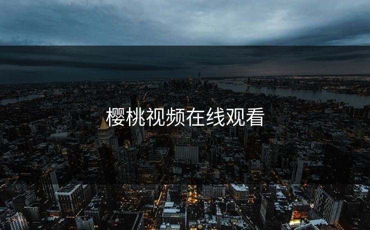 樱桃视频在线观看 樱桃视频在线观看