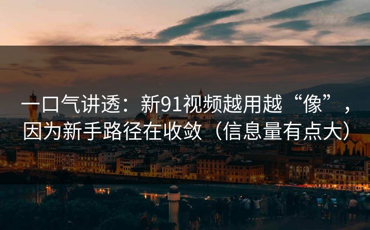 一口气讲透:新91视频越用越“像”,因为新手路径在收敛(信息量有点大) 一口气讲透:新91视频越用越“像”,因为新手路径在收敛(信息量有点大)